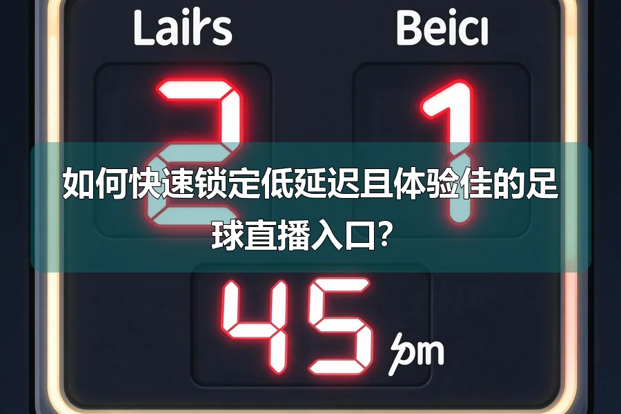 如何快速锁定低延迟且体验佳的足球直播入口?